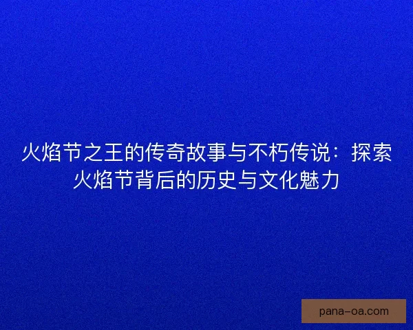 火焰节之王的传奇故事与不朽传说：探索火焰节背后的历史与文化魅力