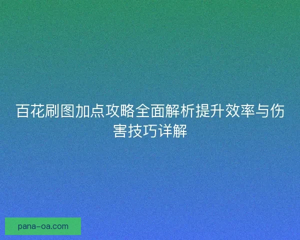 百花刷图加点攻略全面解析提升效率与伤害技巧详解