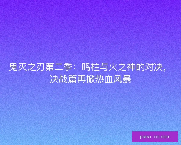鬼灭之刃第二季：鸣柱与火之神的对决，决战篇再掀热血风暴