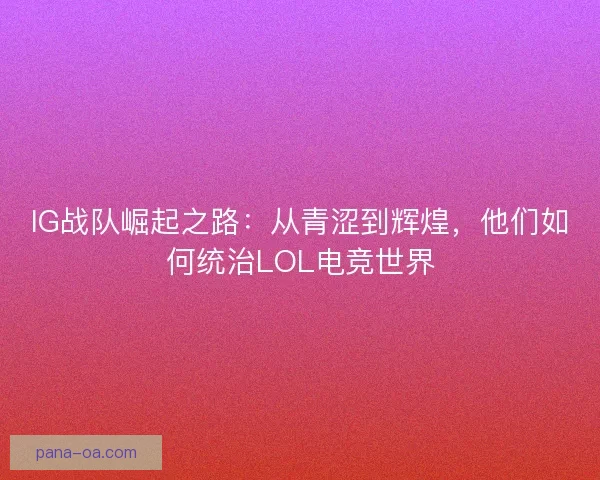 IG战队崛起之路：从青涩到辉煌，他们如何统治LOL电竞世界
