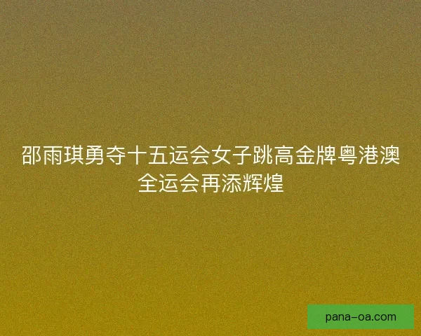 邵雨琪勇夺十五运会女子跳高金牌粤港澳全运会再添辉煌