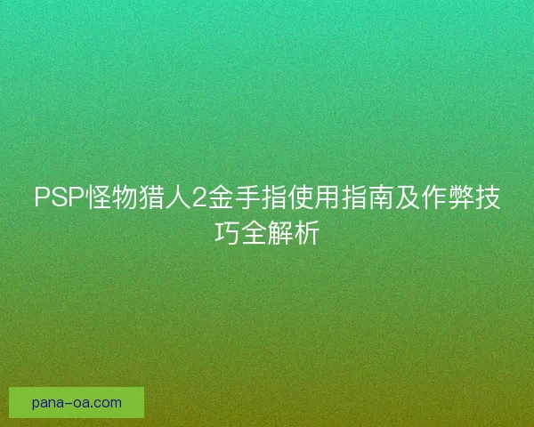 PSP怪物猎人2金手指使用指南及作弊技巧全解析