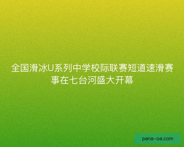 全国滑冰U系列中学校际联赛短道速滑赛事在七台河盛大开幕