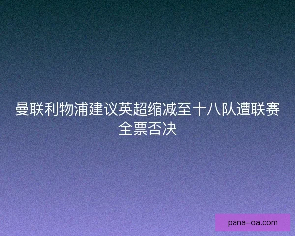 曼联利物浦建议英超缩减至十八队遭联赛全票否决
