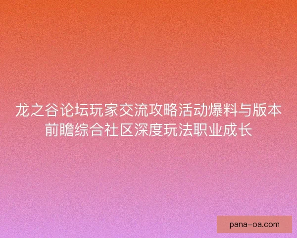龙之谷论坛玩家交流攻略活动爆料与版本前瞻综合社区深度玩法职业成长