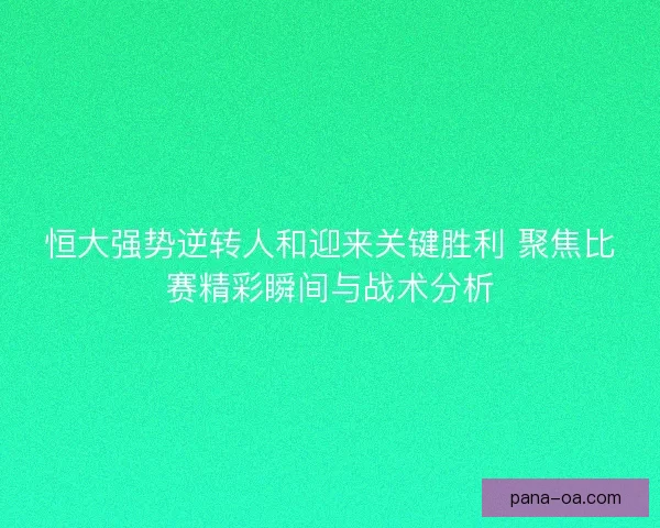 恒大强势逆转人和迎来关键胜利 聚焦比赛精彩瞬间与战术分析